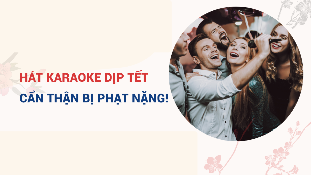 HÁT KARAOKE NGÀY TẾT GÂY ỒN ÀO: CHÚ Ý MỨC PHẠT TỚI HÀNG TRĂM TRIỆU ĐỒNG!